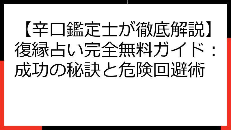 【辛口鑑定士が徹底解説】復縁占い完全無料ガイド：成功の秘訣と危険回避術