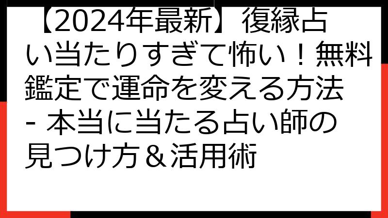 【2024年最新】復縁占い当たりすぎて怖い！無料鑑定で運命を変える方法 - 本当に当たる占い師の見つけ方＆活用術