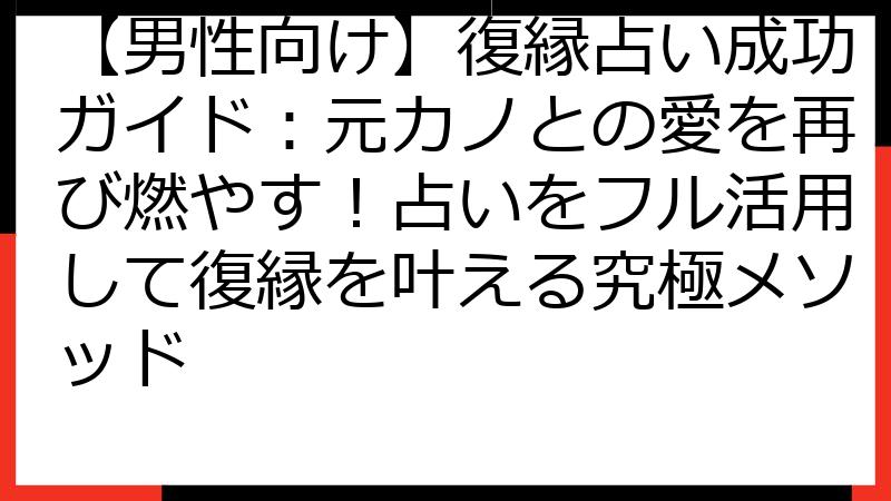 【男性向け】復縁占い成功ガイド：元カノとの愛を再び燃やす！占いをフル活用して復縁を叶える究極メソッド