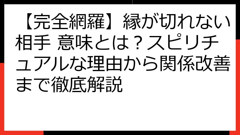 【完全網羅】縁が切れない相手 意味とは？スピリチュアルな理由から関係改善まで徹底解説