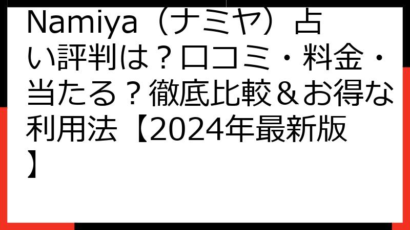 Namiya（ナミヤ）占い評判は？口コミ・料金・当たる？徹底比較＆お得な利用法【2024年最新版】