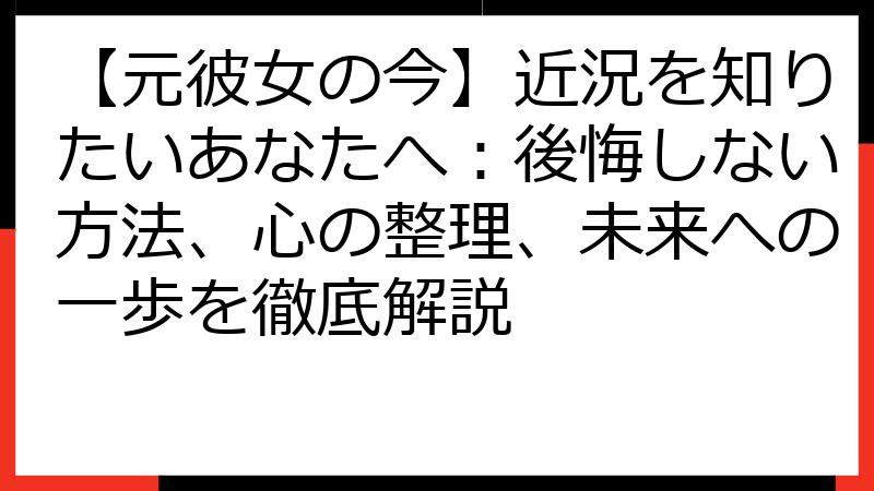 【元彼女の今】近況を知りたいあなたへ：後悔しない方法、心の整理、未来への一歩を徹底解説