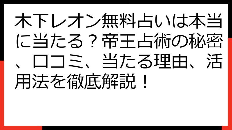 木下レオン無料占いは本当に当たる？帝王占術の秘密、口コミ、当たる理由、活用法を徹底解説！