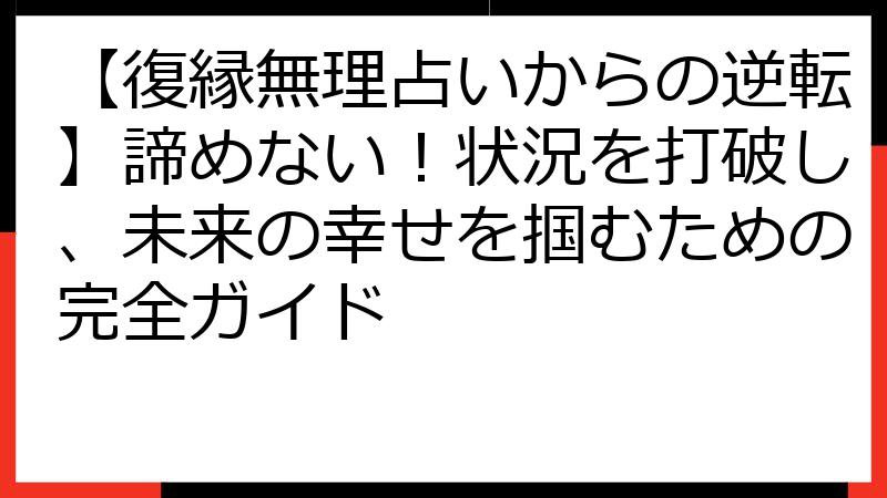 【復縁無理占いからの逆転】諦めない！状況を打破し、未来の幸せを掴むための完全ガイド