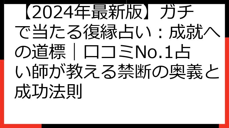【2024年最新版】ガチで当たる復縁占い：成就への道標｜口コミNo.1占い師が教える禁断の奥義と成功法則