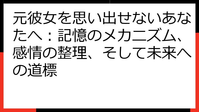 元彼女を思い出せないあなたへ：記憶のメカニズム、感情の整理、そして未来への道標