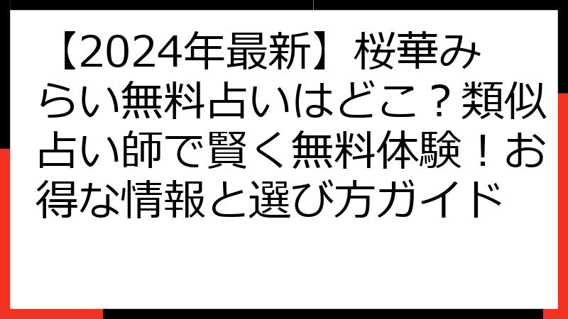 【2024年最新】桜華みらい無料占いはどこ？類似占い師で賢く無料体験！お得な情報と選び方ガイド