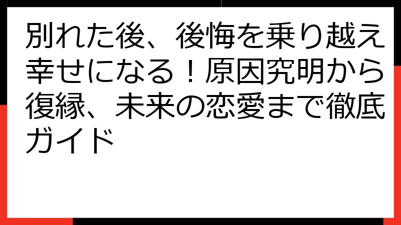 別れた後、後悔を乗り越え幸せになる！原因究明から復縁、未来の恋愛まで徹底ガイド
