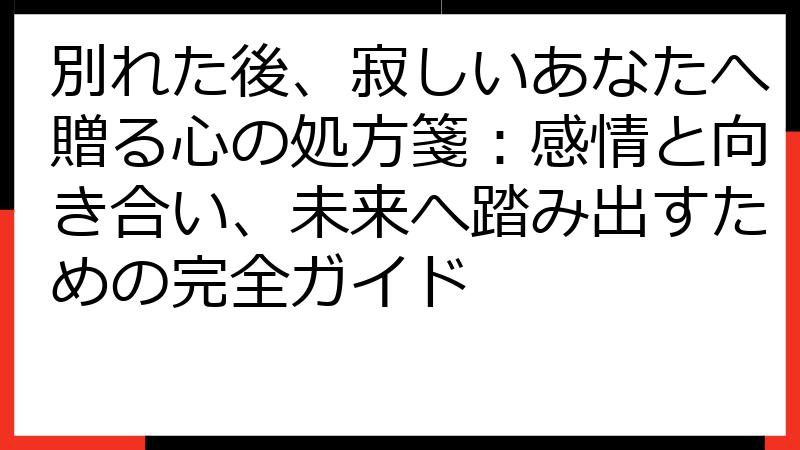 別れた後、寂しいあなたへ贈る心の処方箋：感情と向き合い、未来へ踏み出すための完全ガイド