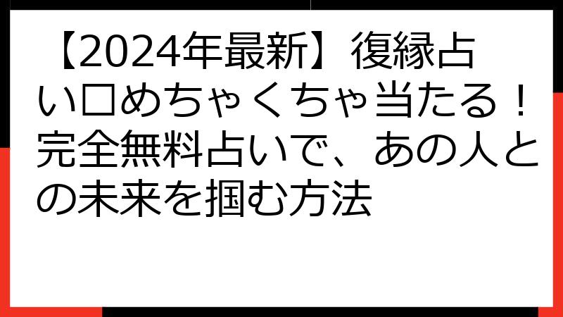 【2024年最新】復縁占い????めちゃくちゃ当たる！完全無料占いで、あの人との未来を掴む方法