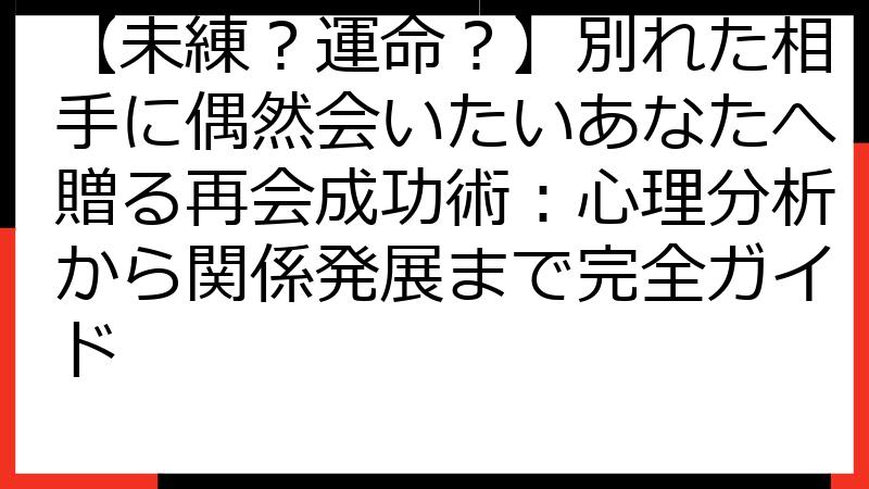 【未練？運命？】別れた相手に偶然会いたいあなたへ贈る再会成功術：心理分析から関係発展まで完全ガイド