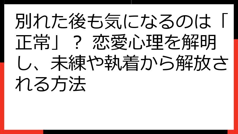 別れた後も気になるのは「正常」？ 恋愛心理を解明し、未練や執着から解放される方法