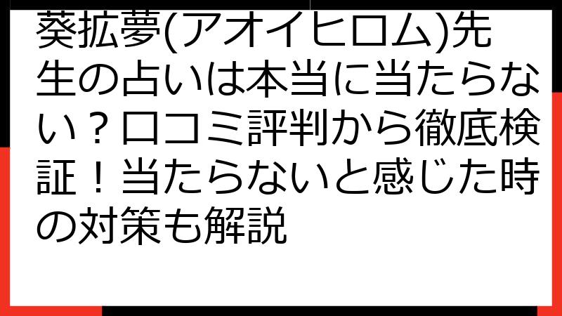 葵拡夢(アオイヒロム)先生の占いは本当に当たらない？口コミ評判から徹底検証！当たらないと感じた時の対策も解説