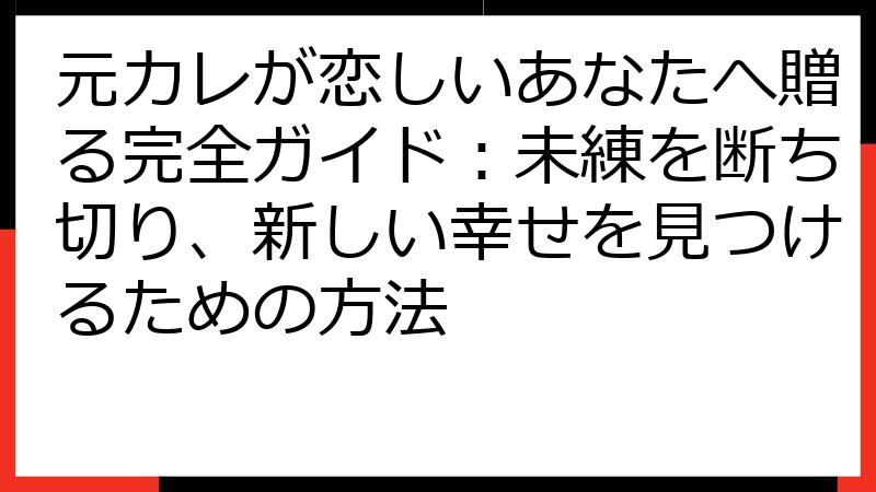 元カレが恋しいあなたへ贈る完全ガイド：未練を断ち切り、新しい幸せを見つけるための方法
