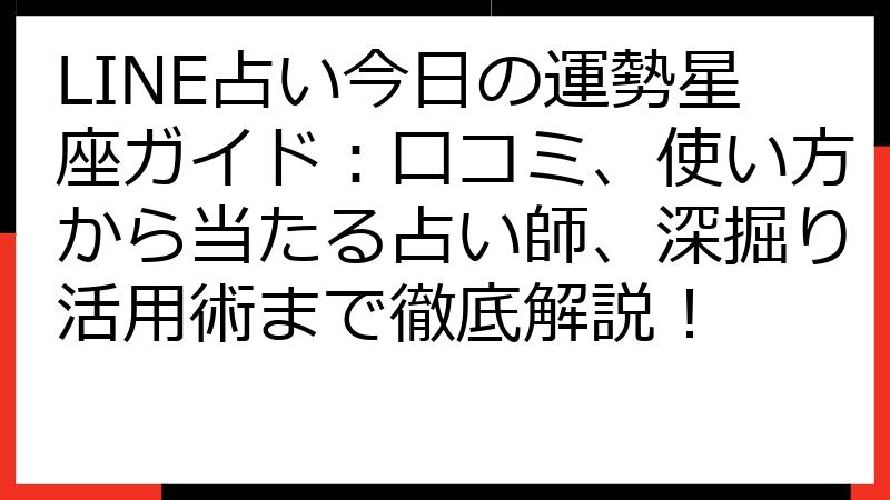 LINE占い今日の運勢星座ガイド：口コミ、使い方から当たる占い師、深掘り活用術まで徹底解説！