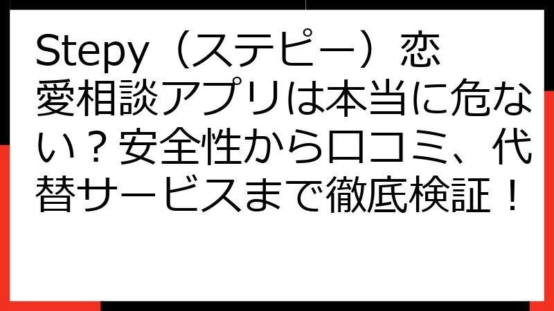 Stepy（ステピー）恋愛相談アプリは本当に危ない？安全性から口コミ、代替サービスまで徹底検証！