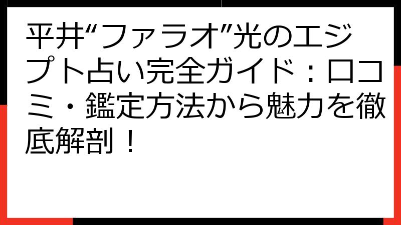 平井“ファラオ”光のエジプト占い完全ガイド：口コミ・鑑定方法から魅力を徹底解剖！