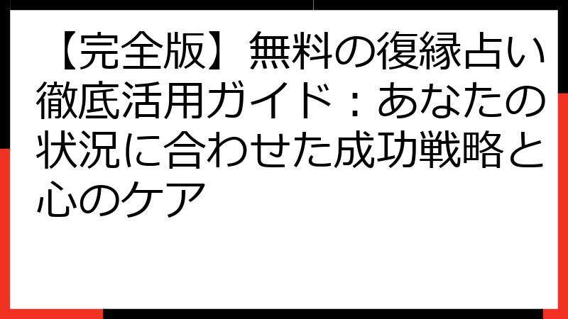 【完全版】無料の復縁占い徹底活用ガイド：あなたの状況に合わせた成功戦略と心のケア