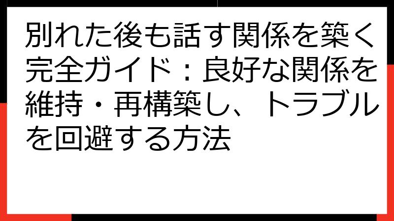 別れた後も話す関係を築く完全ガイド：良好な関係を維持・再構築し、トラブルを回避する方法