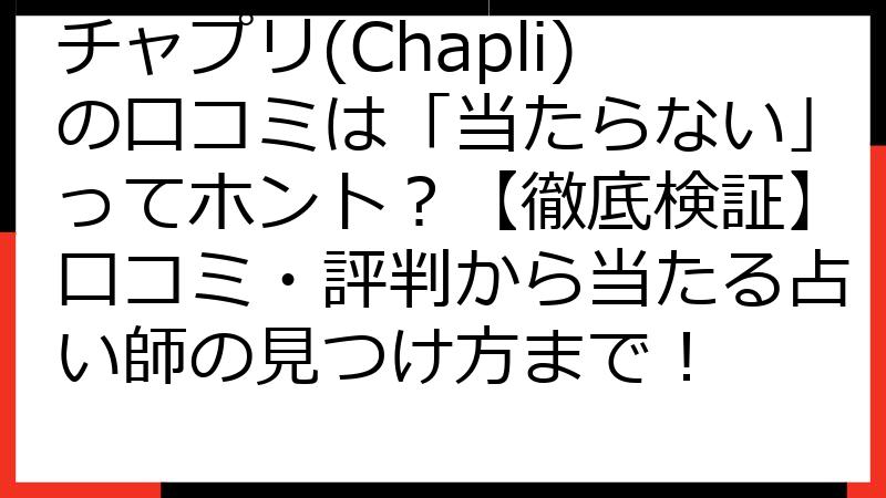 チャプリ(Chapli)の口コミは「当たらない」ってホント？【徹底検証】口コミ・評判から当たる占い師の見つけ方まで！