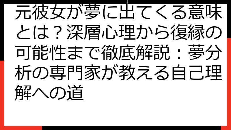 元彼女が夢に出てくる意味とは？深層心理から復縁の可能性まで徹底解説：夢分析の専門家が教える自己理解への道