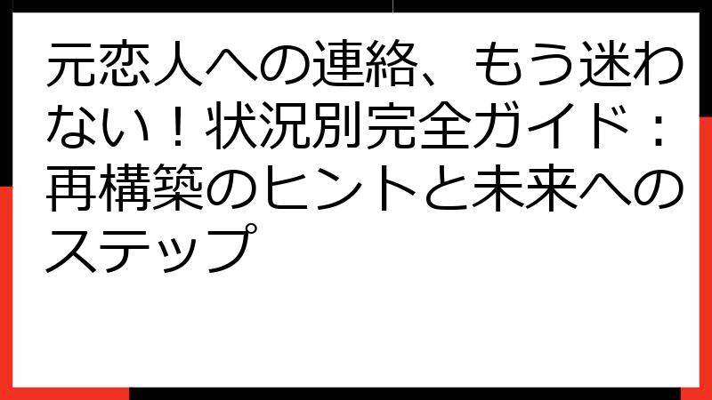元恋人への連絡、もう迷わない！状況別完全ガイド：再構築のヒントと未来へのステップ