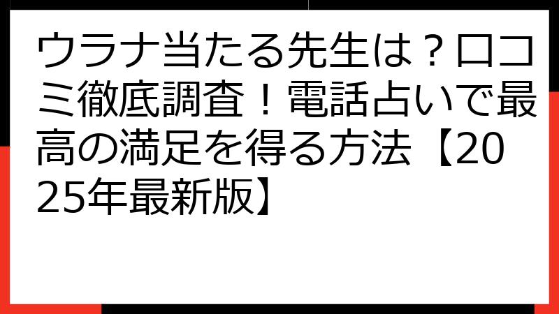 ウラナ当たる先生は？口コミ徹底調査！電話占いで最高の満足を得る方法【2025年最新版】