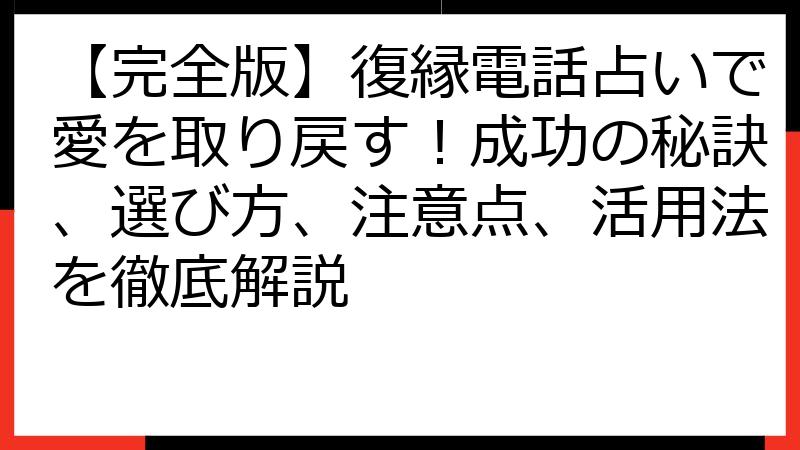 【完全版】復縁電話占いで愛を取り戻す！成功の秘訣、選び方、注意点、活用法を徹底解説