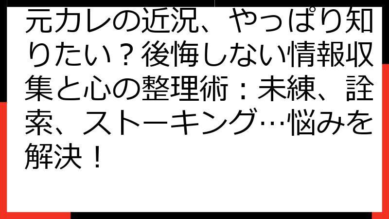 元カレの近況、やっぱり知りたい？後悔しない情報収集と心の整理術：未練、詮索、ストーキング…悩みを解決！
