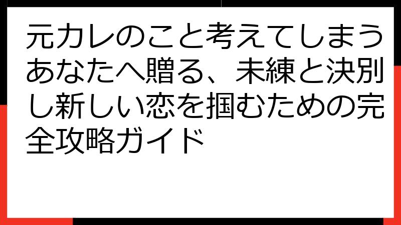 元カレのこと考えてしまうあなたへ贈る、未練と決別し新しい恋を掴むための完全攻略ガイド