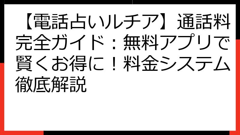 【電話占いルチア】通話料完全ガイド：無料アプリで賢くお得に！料金システム徹底解説