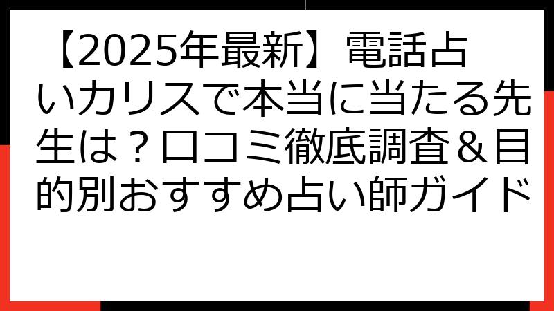【2025年最新】電話占いカリスで本当に当たる先生は？口コミ徹底調査＆目的別おすすめ占い師ガイド