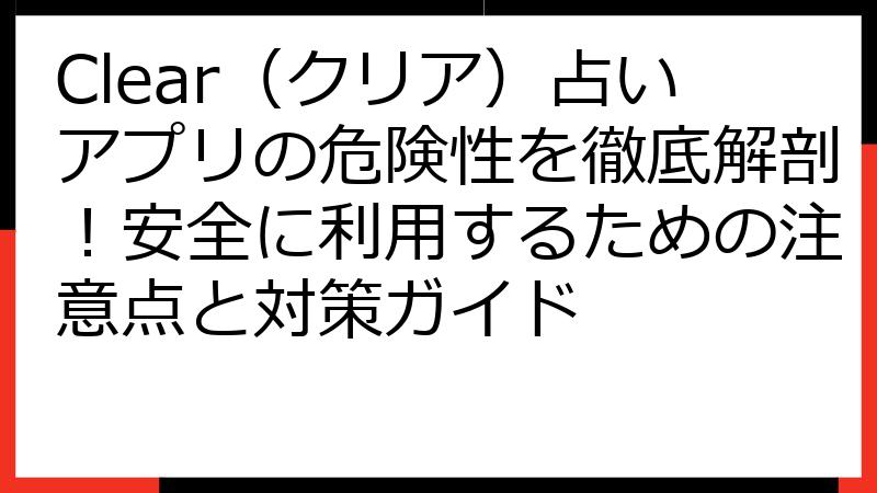 Clear（クリア）占いアプリの危険性を徹底解剖！安全に利用するための注意点と対策ガイド