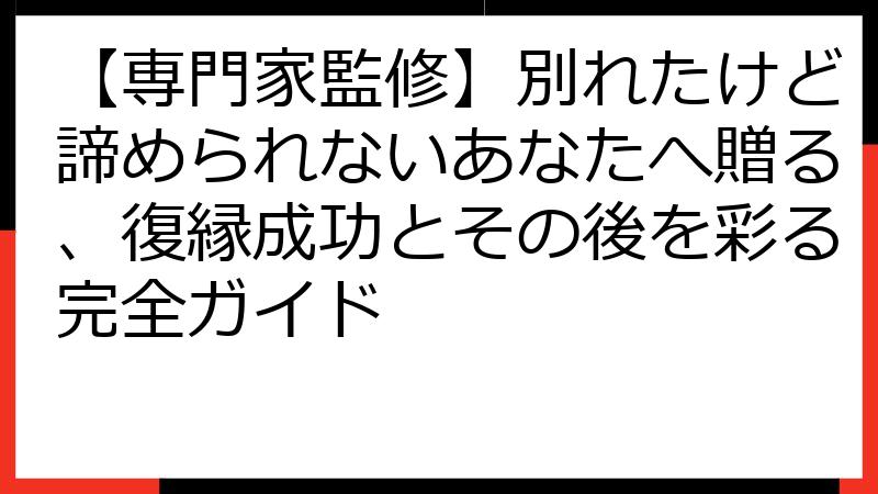 【専門家監修】別れたけど諦められないあなたへ贈る、復縁成功とその後を彩る完全ガイド