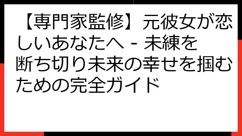 【専門家監修】元彼女が恋しいあなたへ - 未練を断ち切り未来の幸せを掴むための完全ガイド