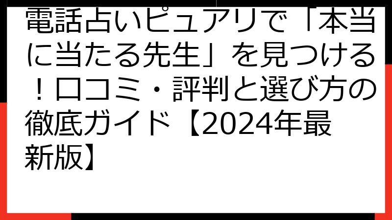 電話占いピュアリで「本当に当たる先生」を見つける！口コミ・評判と選び方の徹底ガイド【2024年最新版】
