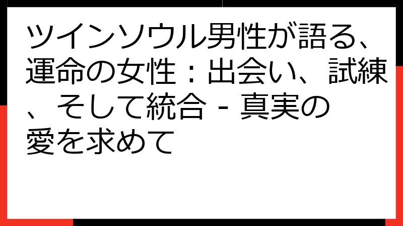 ツインソウル男性が語る、運命の女性：出会い、試練、そして統合 - 真実の愛を求めて