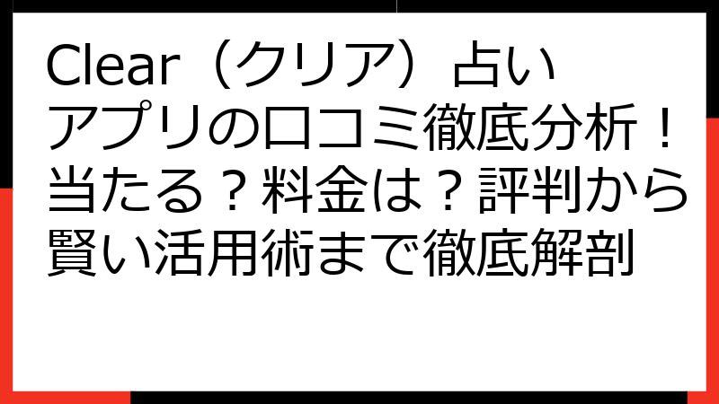 Clear（クリア）占いアプリの口コミ徹底分析！当たる？料金は？評判から賢い活用術まで徹底解剖