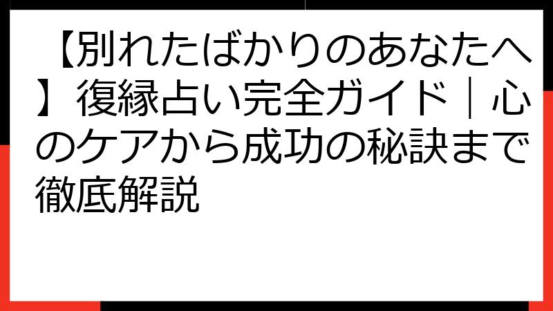 【別れたばかりのあなたへ】復縁占い完全ガイド｜心のケアから成功の秘訣まで徹底解説