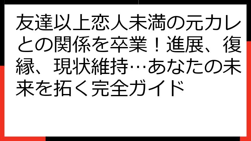 友達以上恋人未満の元カレとの関係を卒業！進展、復縁、現状維持…あなたの未来を拓く完全ガイド