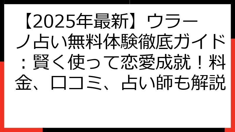 【2025年最新】ウラーノ占い無料体験徹底ガイド：賢く使って恋愛成就！料金、口コミ、占い師も解説