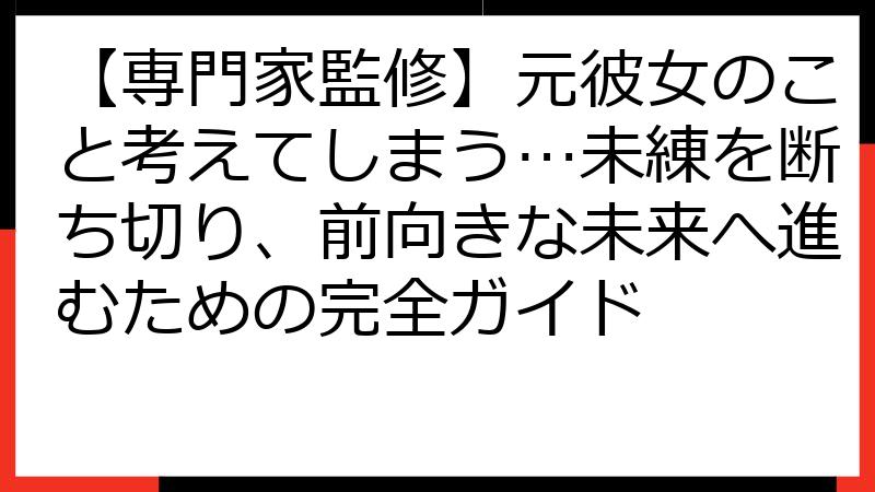 【専門家監修】元彼女のこと考えてしまう…未練を断ち切り、前向きな未来へ進むための完全ガイド