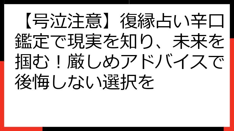 【号泣注意】復縁占い辛口鑑定で現実を知り、未来を掴む！厳しめアドバイスで後悔しない選択を