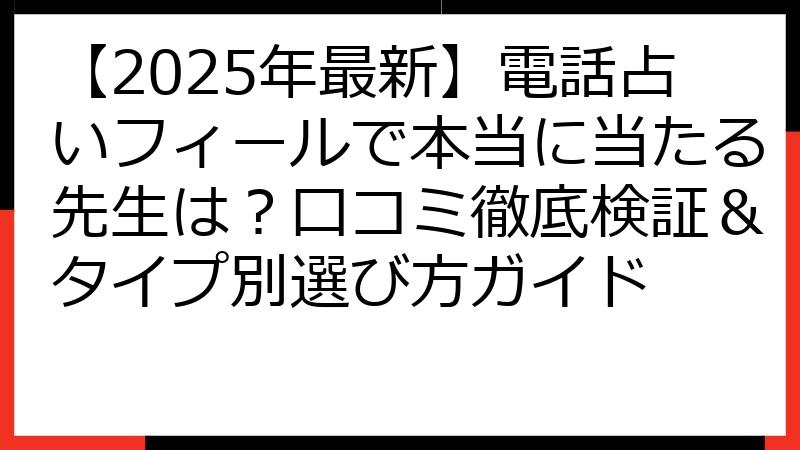 【2025年最新】電話占いフィールで本当に当たる先生は？口コミ徹底検証＆タイプ別選び方ガイド