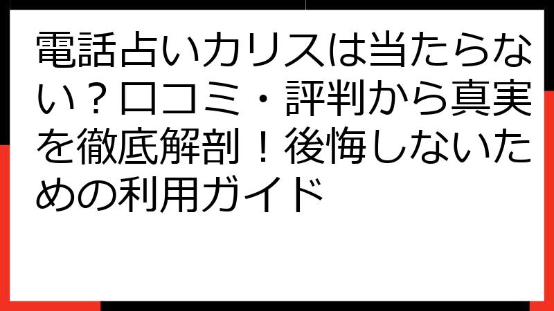 電話占いカリスは当たらない？口コミ・評判から真実を徹底解剖！後悔しないための利用ガイド