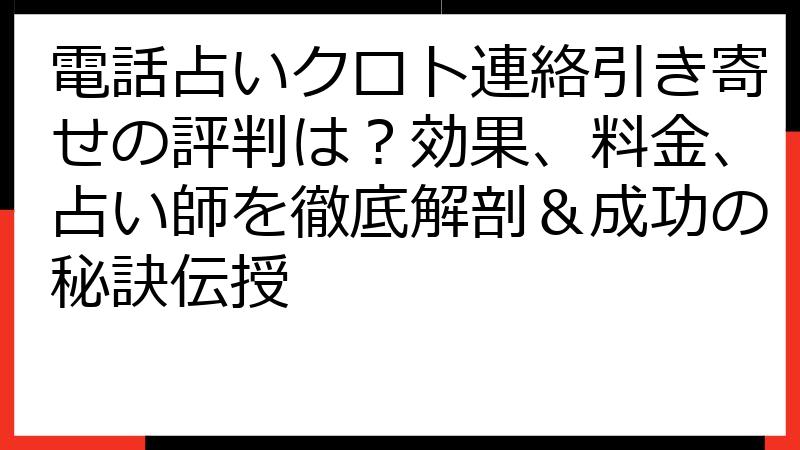 電話占いクロト連絡引き寄せの評判は？効果、料金、占い師を徹底解剖＆成功の秘訣伝授