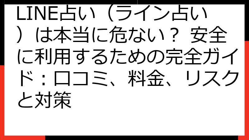 LINE占い（ライン占い）は本当に危ない？ 安全に利用するための完全ガイド：口コミ、料金、リスクと対策