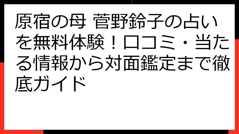 原宿の母 菅野鈴子の占いを無料体験！口コミ・当たる情報から対面鑑定まで徹底ガイド