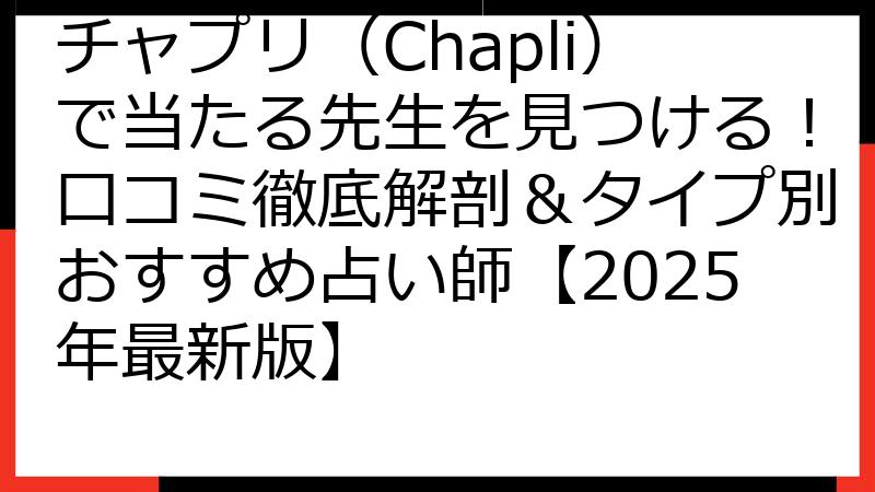 チャプリ（Chapli）で当たる先生を見つける！口コミ徹底解剖＆タイプ別おすすめ占い師【2025年最新版】