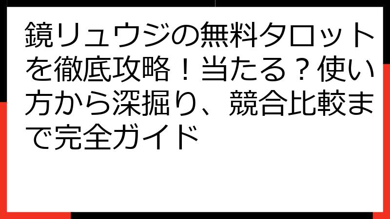 鏡リュウジの無料タロットを徹底攻略！当たる？使い方から深掘り、競合比較まで完全ガイド
